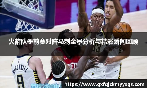 火箭队季前赛对阵马刺全景分析与精彩瞬间回顾