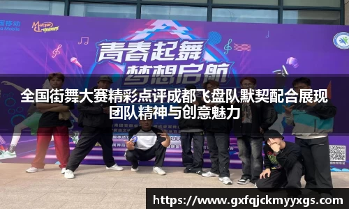 全国街舞大赛精彩点评成都飞盘队默契配合展现团队精神与创意魅力